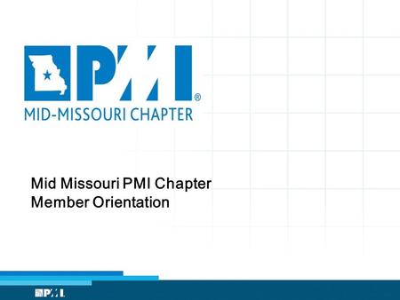 Mid Missouri PMI Chapter Member Orientation. Provide an overview of: The Project Management Institute (PMI) The PMI Mid Missouri Chapter Member Benefits.