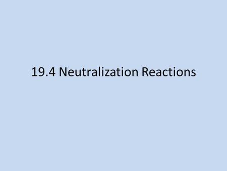 19.4 Neutralization Reactions. Neutralization During a neutralization reaction, an acid and a base react to produce a salt and water. Salts are ionic.