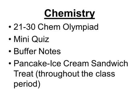 Chemistry 21-30 Chem Olympiad Mini Quiz Buffer Notes Pancake-Ice Cream Sandwich Treat (throughout the class period)