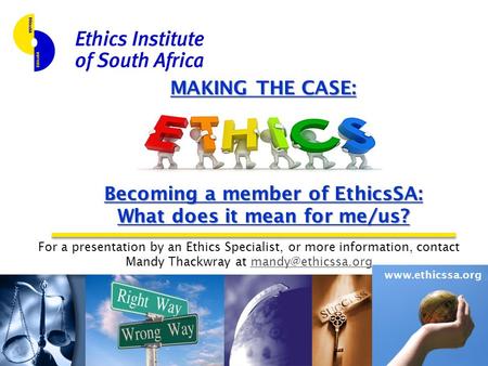 Www.ethicssa.org MAKING THE CASE: Becoming a member of EthicsSA: What does it mean for me/us? For a presentation by an Ethics Specialist, or more information,