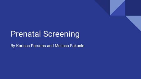 Prenatal Screening By Karissa Parsons and Melissa Fakunle.