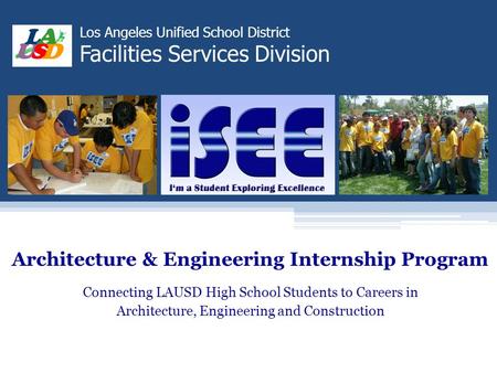 Los Angeles Unified School District Facilities Services Division Architecture & Engineering Internship Program Connecting LAUSD High School Students to.