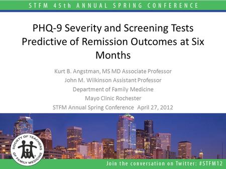 PHQ-9 Severity and Screening Tests Predictive of Remission Outcomes at Six Months Kurt B. Angstman, MS MD Associate Professor John M. Wilkinson Assistant.