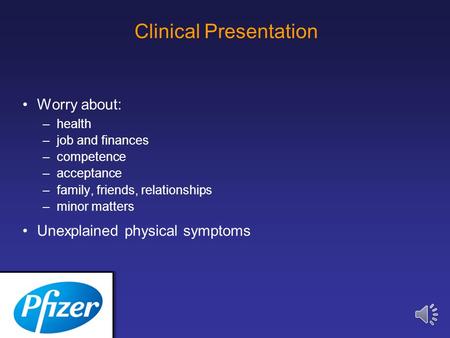 Clinical Presentation Worry about: –health –job and finances –competence –acceptance –family, friends, relationships –minor matters Unexplained physical.