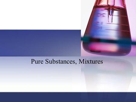 Pure Substances, Mixtures. Pure substance: matter that has a fixed (constant) composition and unique properties. Contains only 1 type element or compound;