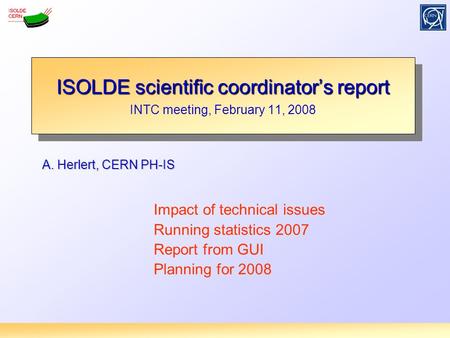 A. Herlert, CERN PH-IS ISOLDE scientific coordinator’s report INTC meeting, February 11, 2008 ISOLDE scientific coordinator’s report INTC meeting, February.
