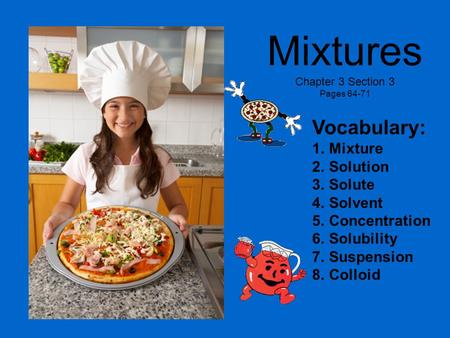Mixtures Chapter 3 Section 3 Pages 64-71 Vocabulary: 1.Mixture 2.Solution 3.Solute 4.Solvent 5.Concentration 6.Solubility 7.Suspension 8.Colloid.