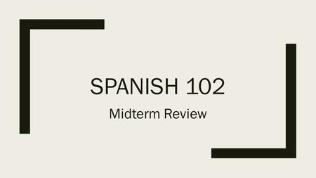 Spanish 102 Midterm Review.