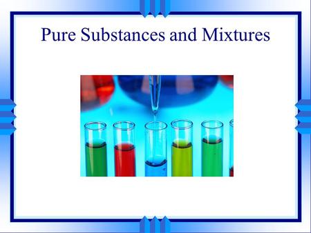 Pure Substances and Mixtures. Look at the big picture… u Pick out any object in the room, and it can be one of two things: a pure substance or a mixture.