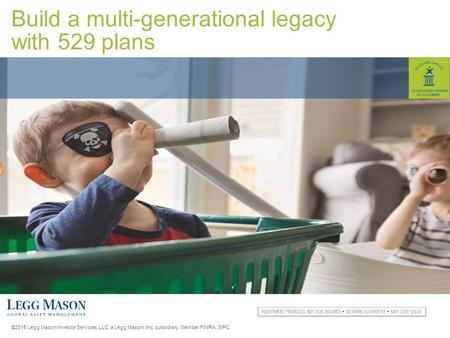 ©2015 Legg Mason Investor Services, LLC, a Legg Mason, Inc. subsidiary. Member FINRA, SIPC Build a multi-generational legacy with 529 plans.
