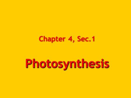 Photosynthesis Chapter 4, Sec.1 Photosynthesis. Why do we learn this?  Most life needs photosynthesis to directly or indirectly provide food.  Photosynthesis.