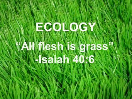 Copyright © 2008 Pearson Education, Inc., publishing as Pearson Benjamin Cummings “All flesh is grass” -Isaiah 40:6 ECOLOGY.