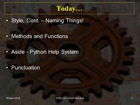 Today… Style, Cont. – Naming Things! Methods and Functions Aside - Python Help System Punctuation Winter 2016CISC101 - Prof. McLeod1.