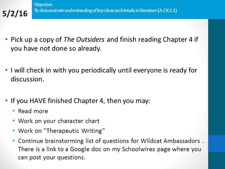 Objective: To demonstrate understanding of key ideas and details in literature (A-CK.1.1) Pick up a copy of The Outsiders and finish reading Chapter 4.