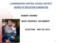LANSINGBURGH CENTRAL SCHOOL DISTRICT BOARD OF EDUCATION CANDIDATES ROBERT MORRIS MARY SWEENEY, INCUMBENT ELECTION: MAY 20, 2014 6/5/20161.