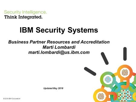 © 2016 IBM Corporation IBM Security Systems Business Partner Resources and Accreditation Marti Lombardi Updated May 2016.