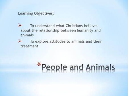 Learning Objectives:  To understand what Christians believe about the relationship between humanity and animals  To explore attitudes to animals and.