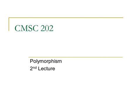 CMSC 202 Polymorphism 2 nd Lecture. Aug 6, 20072 Topics Constructors and polymorphism The clone method Abstract methods Abstract classes.