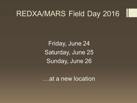 REDXA/MARS Field Day 2016 Friday, June 24 Saturday, June 25 Sunday, June 26 …at a new location.