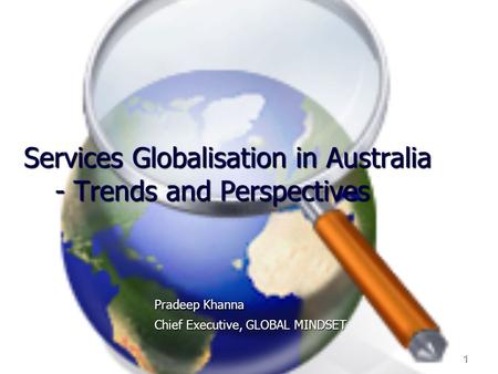 1 Services Globalisation in Australia - Trends and Perspectives Pradeep Khanna Chief Executive, GLOBAL MINDSET.