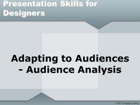© 2011 Cengage Learning Adapting to Audiences - Audience Analysis Presentation Skills for Designers.