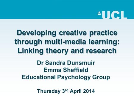 Developing creative practice through multi-media learning: Linking theory and research Dr Sandra Dunsmuir Emma Sheffield Educational Psychology Group Thursday.