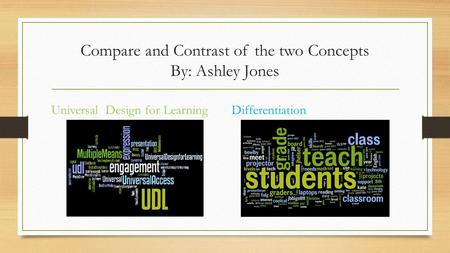 Compare and Contrast of the two Concepts By: Ashley Jones Universal Design for LearningDifferentiation.