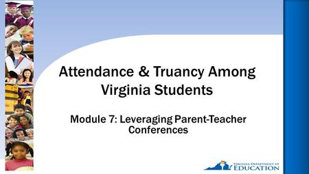 Reducing Chronic Absence: Why Does It Matter? What Can We Do?1 Module 7: Leveraging Parent-Teacher Conferences Attendance & Truancy Among Virginia Students.