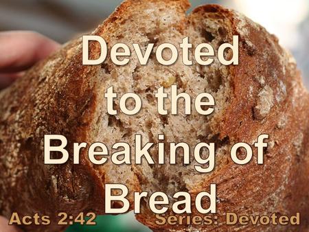 Acts 2:42 They devoted themselves to the apostles’ teaching and to fellowship, to the breaking of bread and to prayer.