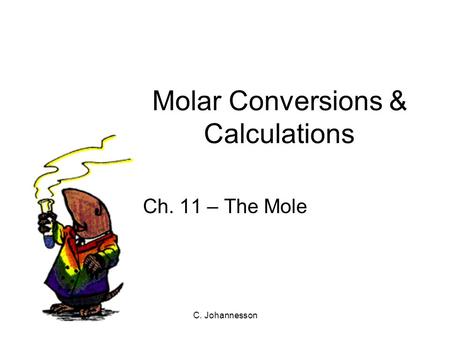 C. Johannesson Ch. 11 – The Mole Molar Conversions & Calculations.