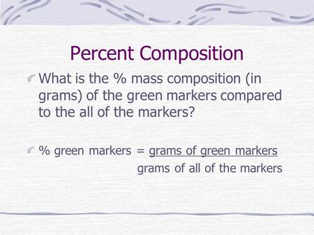 Percent Composition What is the % mass composition (in grams) of the green markers compared to the all of the markers? % green markers = grams of green.