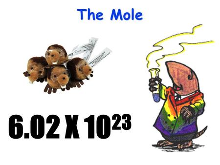The Mole 6.02 X 10 23 The Mole A counting unit Similar to a dozen, except instead of 12, it’s 602 billion trillion 602,000,000,000,000,000,000,000 6.02.