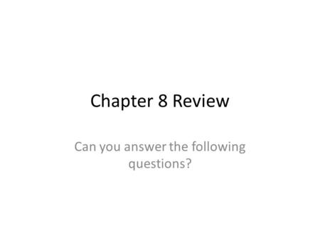 Chapter 8 Review Can you answer the following questions?