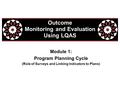 Module 1: Program Planning Cycle (Role of Surveys and Linking Indicators to Plans) Outcome Monitoring and Evaluation Using LQAS.
