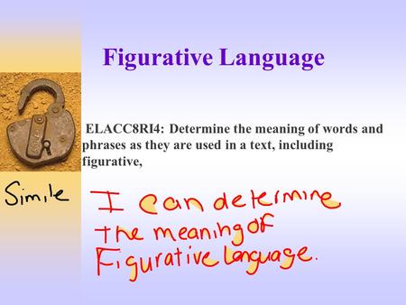 Figurative Language ELACC8RI4: Determine the meaning of words and phrases as they are used in a text, including figurative,