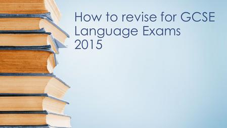 How to revise for GCSE Language Exams 2015. KEY TOPICS Key topics to be revised for L+R exams include: ● Lifestyle: Health and healthy lifestyles; Relationships.