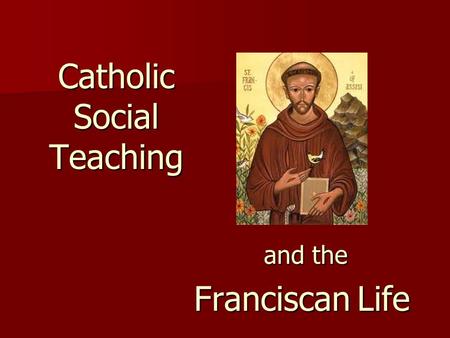 Catholic Social Teaching and the and the Franciscan Life.