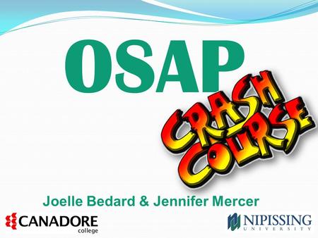 OSAP Joelle Bedard & Jennifer Mercer. What will be covered today: Brief OSAP intro A look at the OSAP application – things to watch for! Common OSAP appeals.