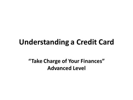 Understanding a Credit Card “Take Charge of Your Finances” Advanced Level.