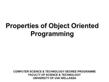 COMPUTER SCIENCE & TECHNOLOGY DEGREE PROGRAMME FACULTY OF SCIENCE & TECHNOLOGY UNIVERSITY OF UVA WELLASSA ‏ Properties of Object Oriented Programming.