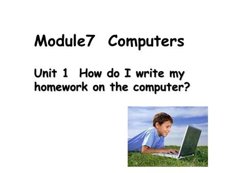 Unit 1 How do I write my homework on the computer? Module7 Computers.