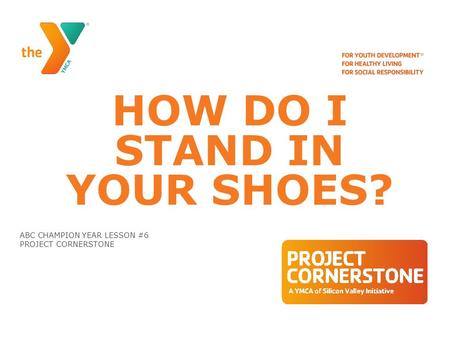 HOW DO I STAND IN YOUR SHOES? ABC CHAMPION YEAR LESSON #6 PROJECT CORNERSTONE.