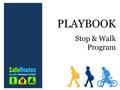 Stop & Walk Program PLAYBOOK. Stop & Walk Program Playbook Table of Contents What’s It All About?..………………………….…………………...………3  Fun Facts & A Little History.