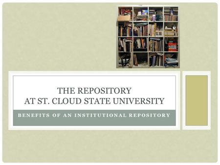 BENEFITS OF AN INSTITUTIONAL REPOSITORY THE REPOSITORY AT ST. CLOUD STATE UNIVERSITY.