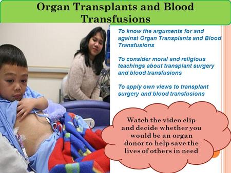 Organ Transplants and Blood Transfusions To know the arguments for and against Organ Transplants and Blood Transfusions To consider moral and religious.