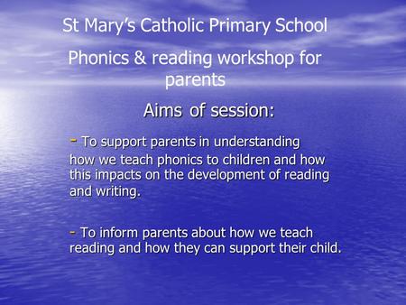 Aims of session: - To support parents in understanding how we teach phonics to children and how this impacts on the development of reading and writing.