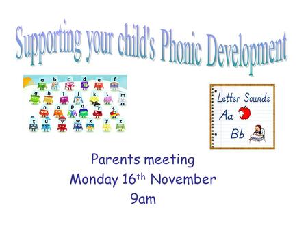 Parents meeting Monday 16 th November 9am. Why is Phonics important? There are around 44 sounds in the English Phonic code. Children need to know these.