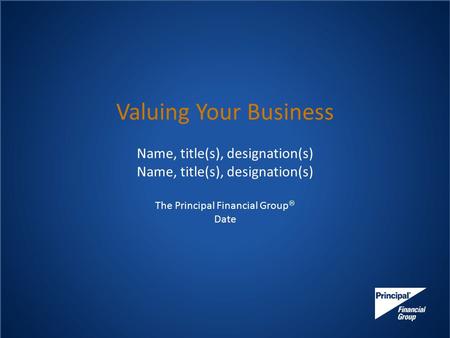 Valuing Your Business Name, title(s), designation(s) The Principal Financial Group  Date.