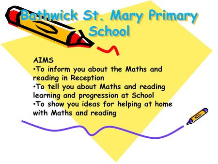 Bathwick St. Mary Primary School AIMS To inform you about the Maths and reading in Reception To tell you about Maths and reading learning and progression.