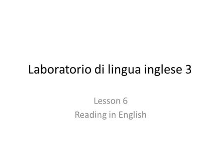 Laboratorio di lingua inglese 3 Lesson 6 Reading in English.